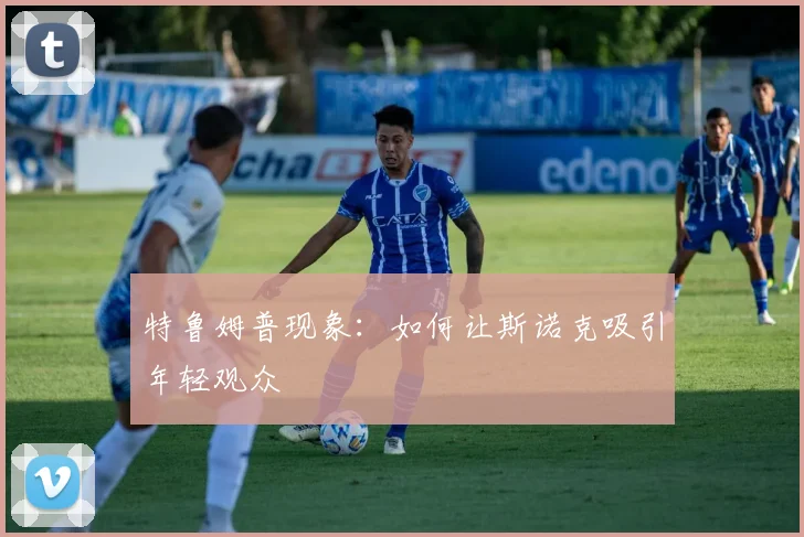 特鲁姆普现象：如何让斯诺克吸引年轻观众