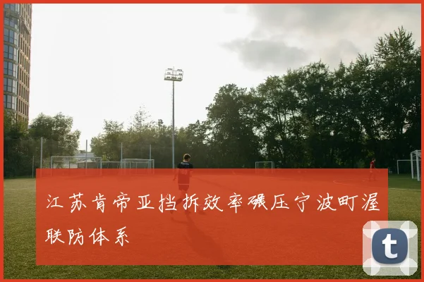 江苏肯帝亚挡拆效率碾压宁波町渥联防体系