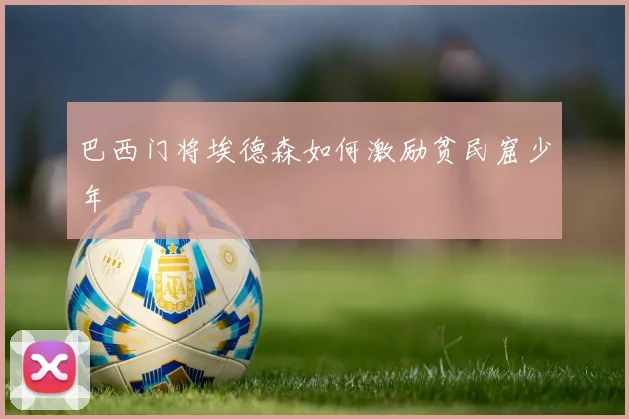 巴西门将埃德森如何激励贫民窟少年