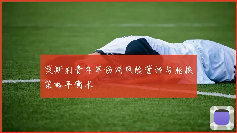 莫斯利青年军伤病风险管控与轮换策略平衡术