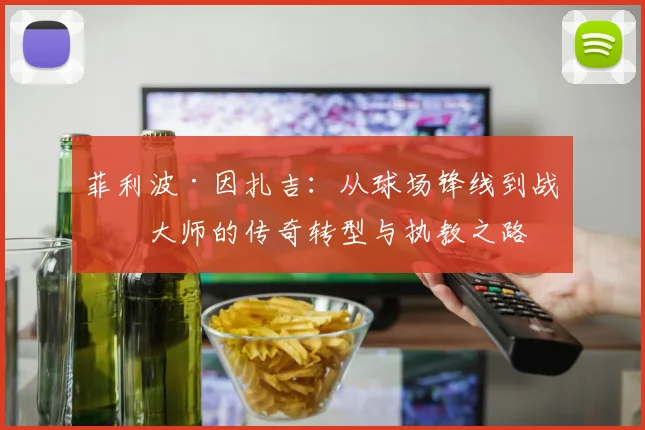 菲利波·因扎吉：从球场锋线到战术大师的传奇转型与执教之路