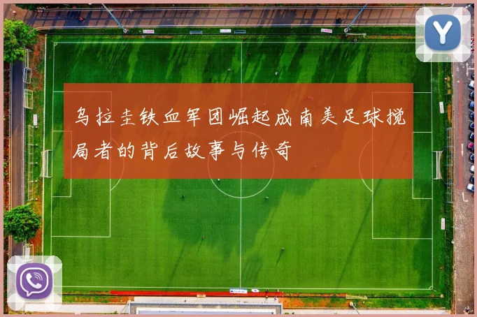 乌拉圭铁血军团崛起成南美足球搅局者的背后故事与传奇