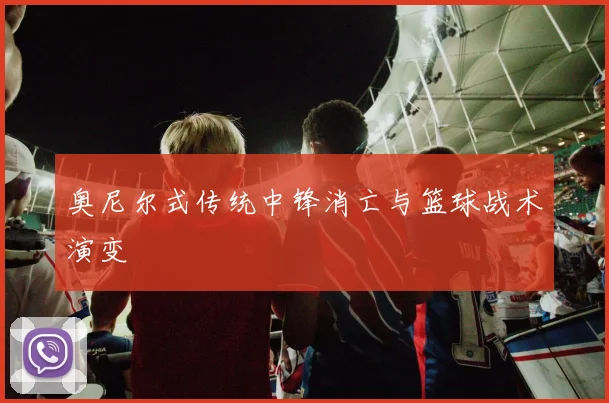 奥尼尔式传统中锋消亡与篮球战术演变