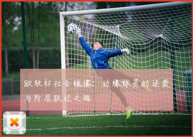欧联杯社会镜像：边缘球员的逆袭与阶层跃迁之路