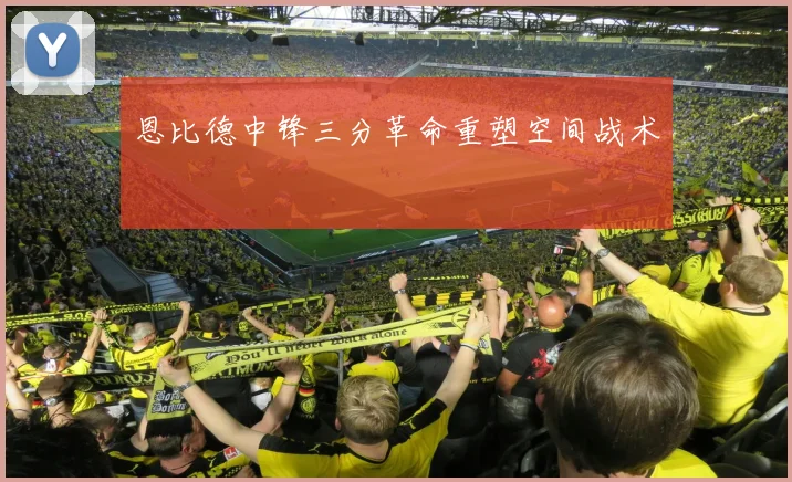 恩比德中锋三分革命重塑空间战术