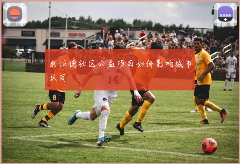 利拉德社区公益项目如何影响城市认同