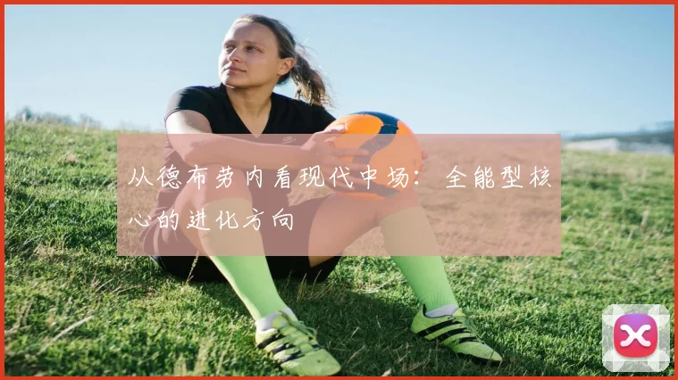 从德布劳内看现代中场：全能型核心的进化方向