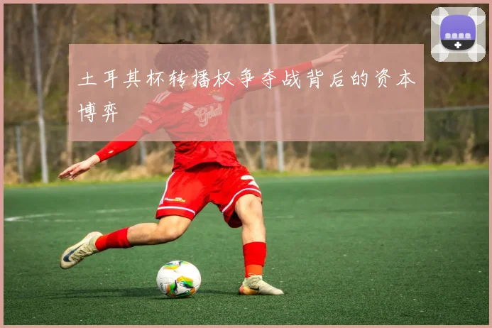 土耳其杯转播权争夺战背后的资本博弈