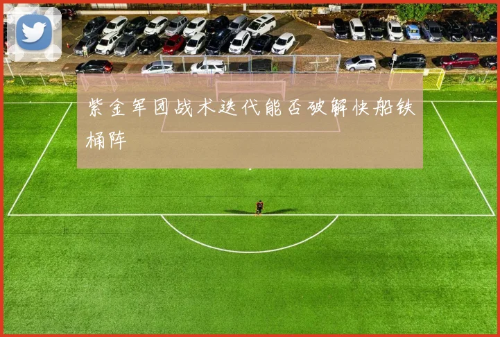 紫金军团战术迭代能否破解快船铁桶阵